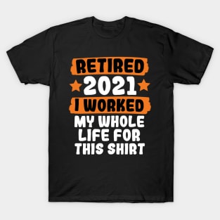 Retired 2021 I Worked My Whole Life For This T-Shirt